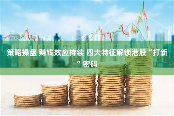 策略操盘 赚钱效应持续 四大特征解锁港股“打新”密码