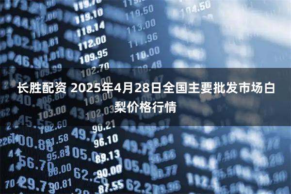 长胜配资 2025年4月28日全国主要批发市场白梨价格行情
