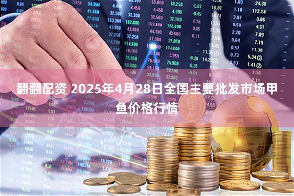 翻翻配资 2025年4月28日全国主要批发市场甲鱼价格行情