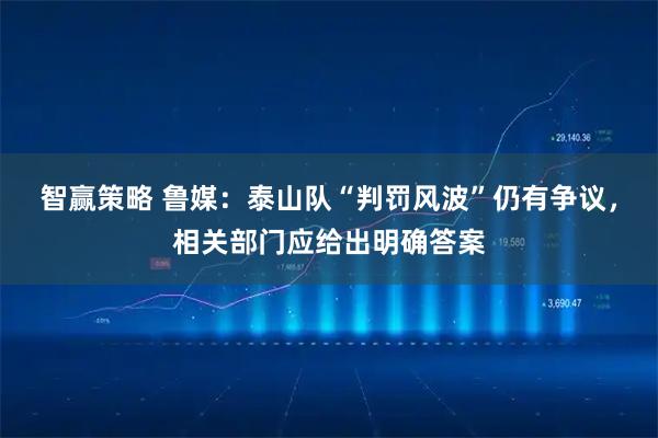 智赢策略 鲁媒：泰山队“判罚风波”仍有争议，相关部门应给出明确答案