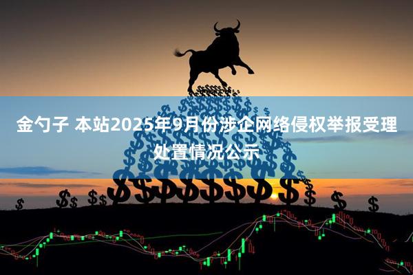 金勺子 本站2025年9月份涉企网络侵权举报受理处置情况公示