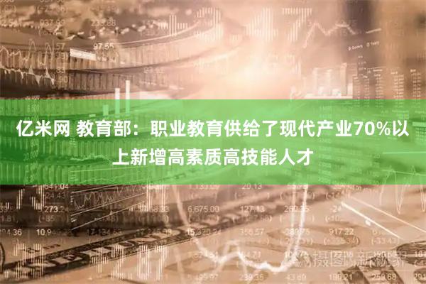 亿米网 教育部：职业教育供给了现代产业70%以上新增高素质高技能人才