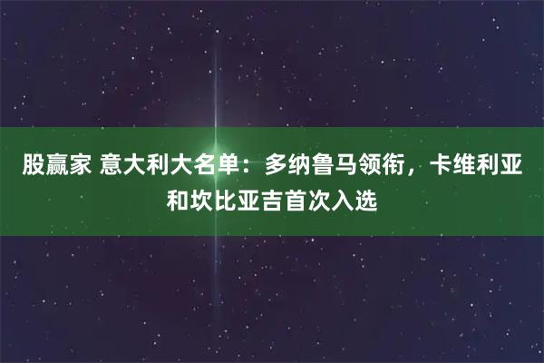 股赢家 意大利大名单：多纳鲁马领衔，卡维利亚和坎比亚吉首次入选