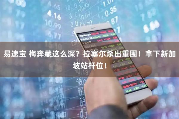 易速宝 梅奔藏这么深？拉塞尔杀出重围！拿下新加坡站杆位！