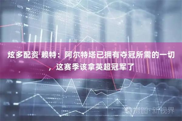炫多配资 赖特：阿尔特塔已拥有夺冠所需的一切，这赛季该拿英超冠军了
