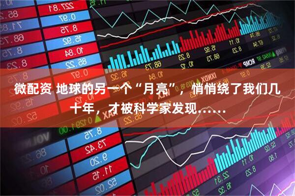 微配资 地球的另一个“月亮”，悄悄绕了我们几十年，才被科学家发现……