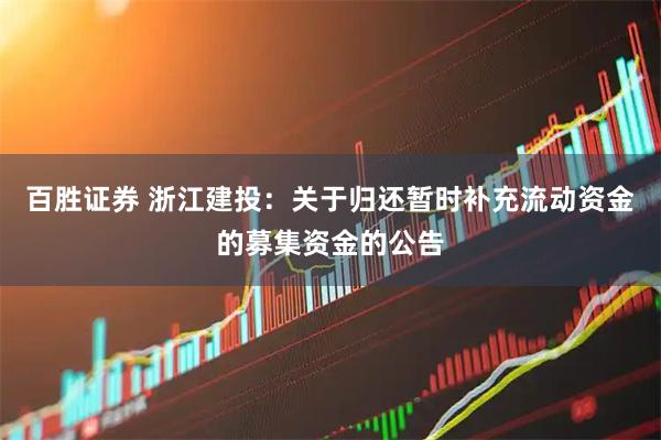 百胜证券 浙江建投：关于归还暂时补充流动资金的募集资金的公告