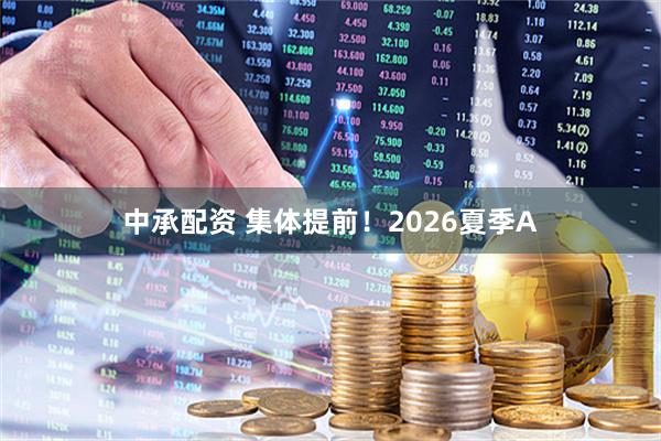 中承配资 集体提前！2026夏季A