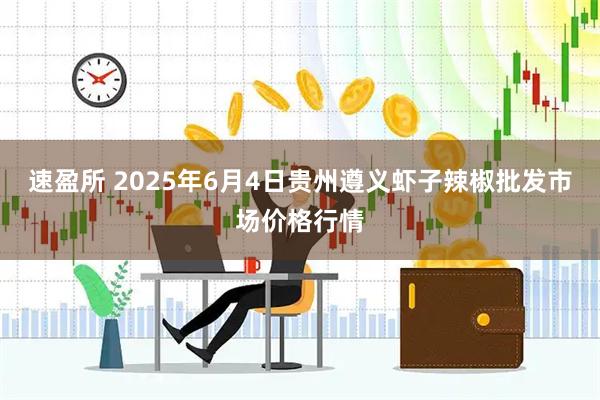 速盈所 2025年6月4日贵州遵义虾子辣椒批发市场价格行情