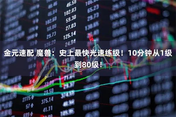 金元速配 魔兽:史上最快光速练级!10分钟从1级到80级!