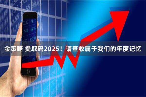金策略 提取码2025！请查收属于我们的年度记忆