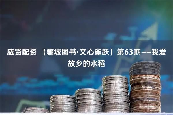 威贤配资 【骊城图书·文心雀跃】第63期——我爱故乡的水稻