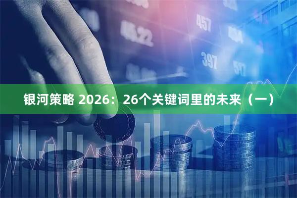 银河策略 2026:26个关键词里的未来(一)