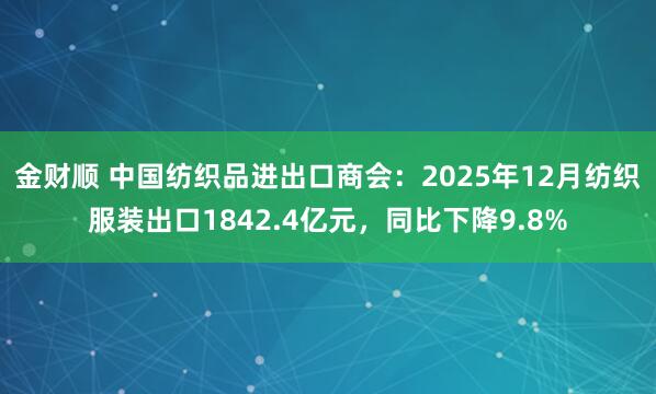 金财顺 中国纺织品进出口商会：2025年12月纺织服装出口1842.4亿元，同比下降9.8%