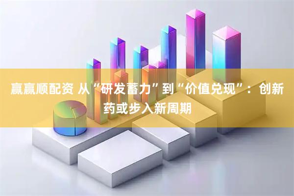 赢赢顺配资 从“研发蓄力”到“价值兑现”：创新药或步入新周期