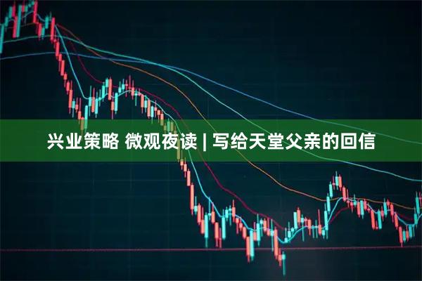 兴业策略 微观夜读 | 写给天堂父亲的回信