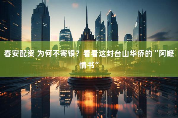 春安配资 为何不寄银？看看这封台山华侨的“阿嬷情书”