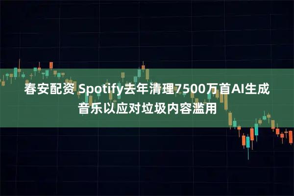 春安配资 Spotify去年清理7500万首AI生成音乐以应对垃圾内容滥用